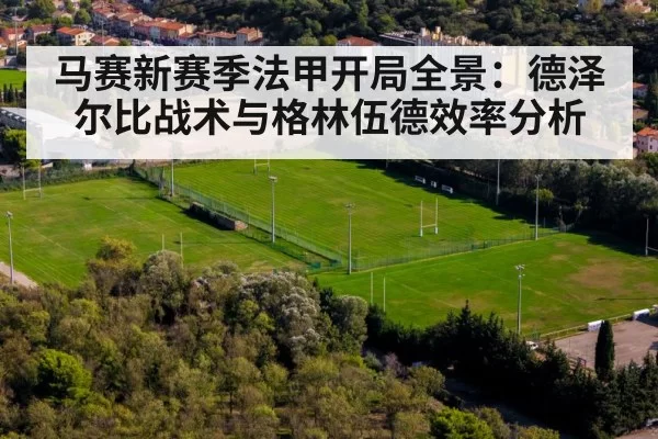 马赛新赛季法甲开局全景：德泽尔比战术与格林伍德效率分析 - DOTA2