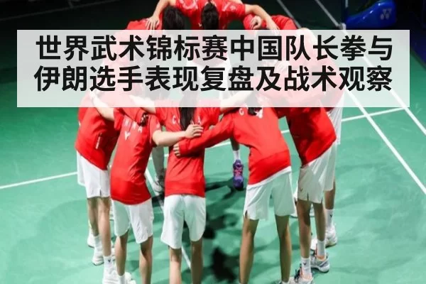 世界武术锦标赛中国队长拳与伊朗选手表现复盘及战术观察 - CS:GO
