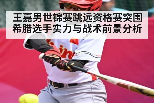 王嘉男世锦赛跳远资格赛突围 希腊选手实力与战术前景分析 - CS:GO