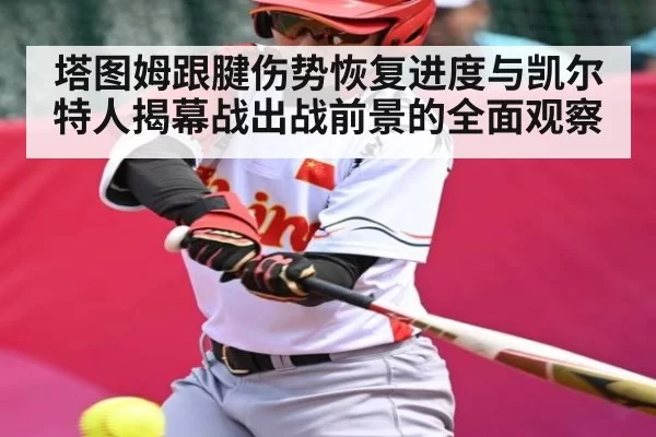 塔图姆跟腱伤势恢复进度与凯尔特人揭幕战出战前景的全面观察 - CS:GO
